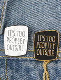 Black It's Too Peopley Outside Pin Badge  P4